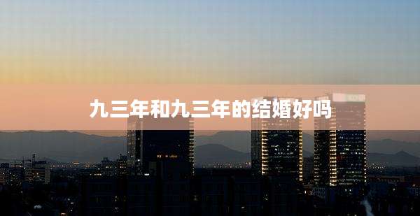 九三年和九三年的结婚好吗