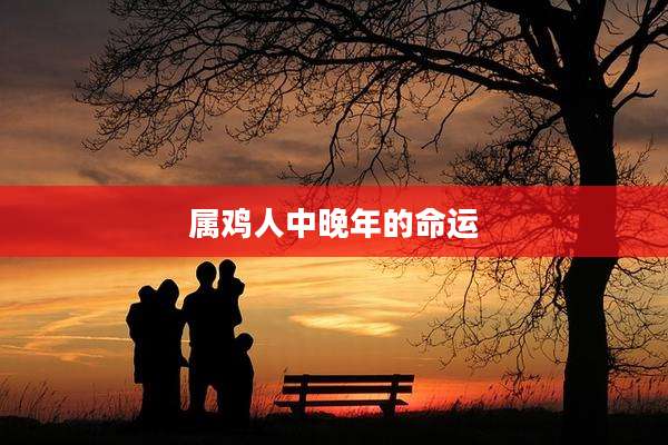 属鸡人中晚年的命运