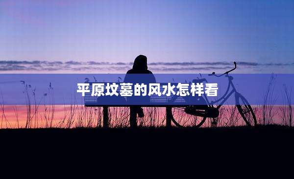 平原坟墓的风水怎样看