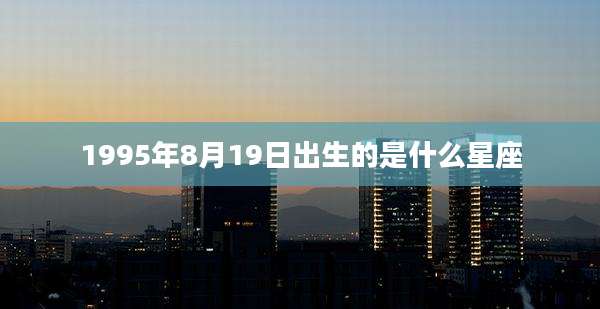 1995年8月19日出生的是什么星座