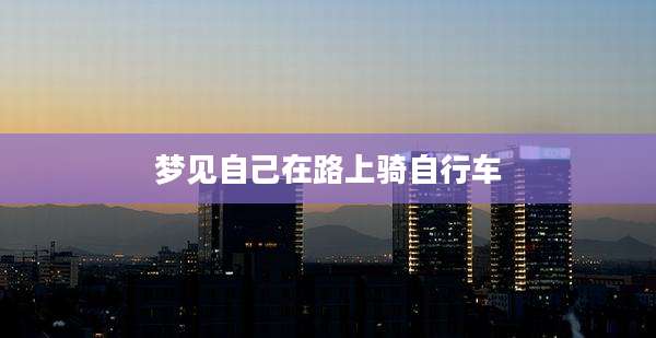 梦见自己在路上骑自行车