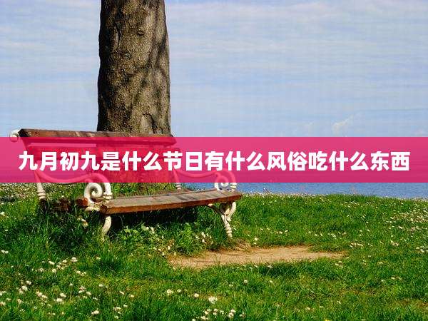 九月初九是什么节日有什么风俗吃什么东西
