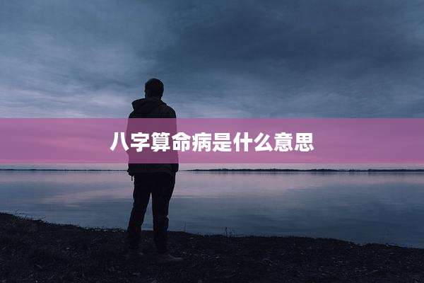 八字算命病是什么意思