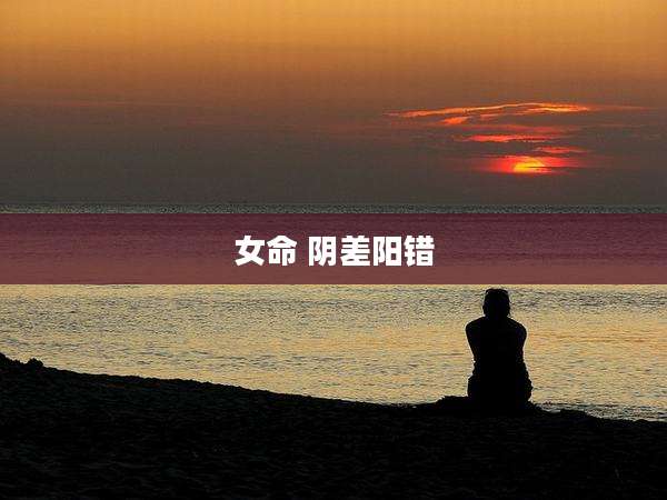女命 阴差阳错