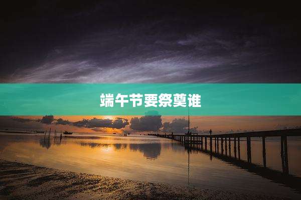 端午节要祭奠谁