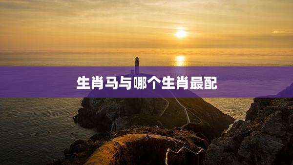生肖马与哪个生肖最配