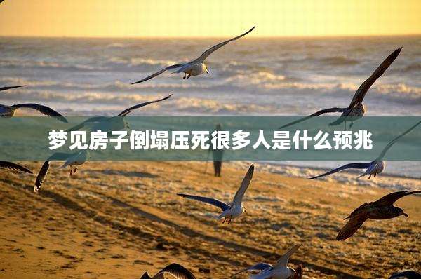梦见房子倒塌压死很多人是什么预兆