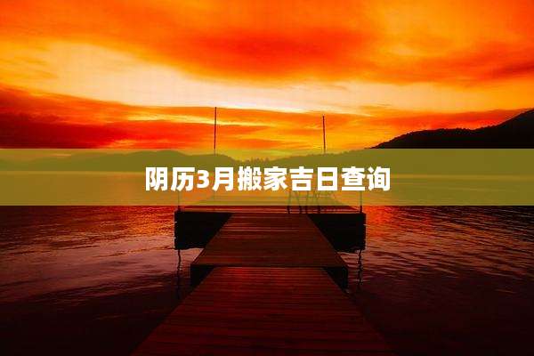阴历3月搬家吉日查询