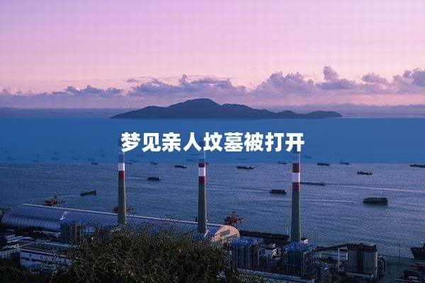 梦见亲人坟墓被打开