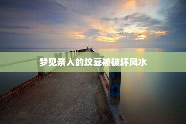 梦见亲人的坟墓被破坏风水