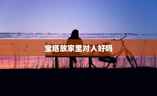 宝塔放家里对人好吗