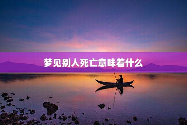 梦见别人死亡意味着什么