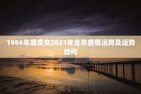 1986年属虎女2021年全年感情运势及运势如何