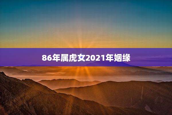 86年属虎女2021年姻缘