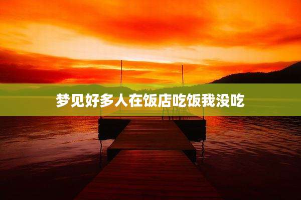 梦见好多人在饭店吃饭我没吃