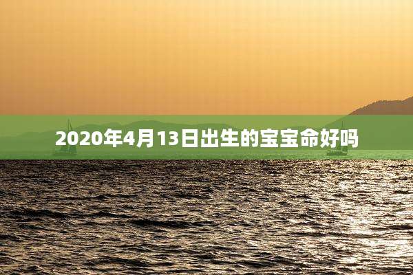 2020年4月13日出生的宝宝命好吗
