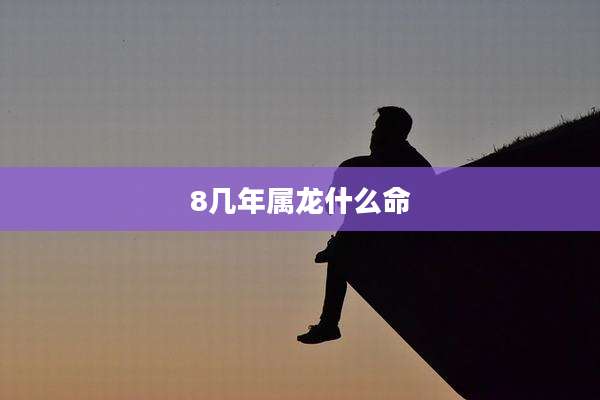 8几年属龙什么命