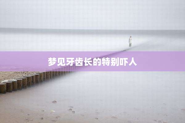 梦见牙齿长的特别吓人