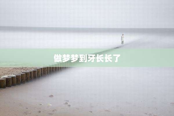 做梦梦到牙长长了