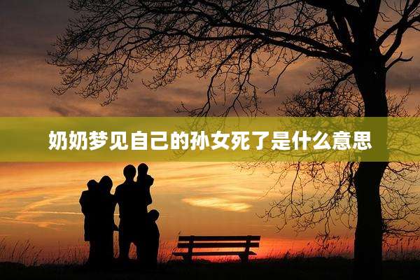 奶奶梦见自己的孙女死了是什么意思