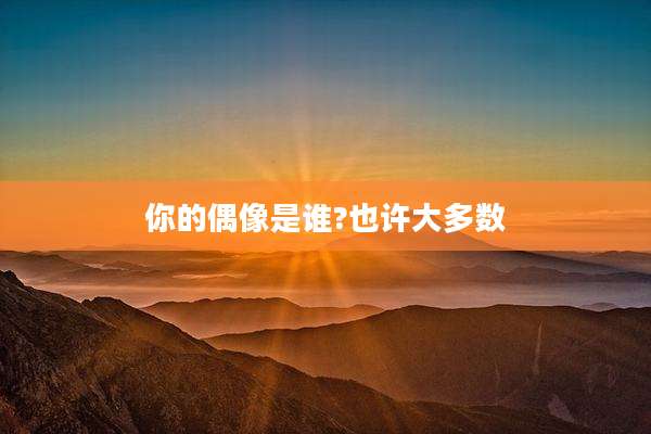 你的偶像是谁?也许大多数