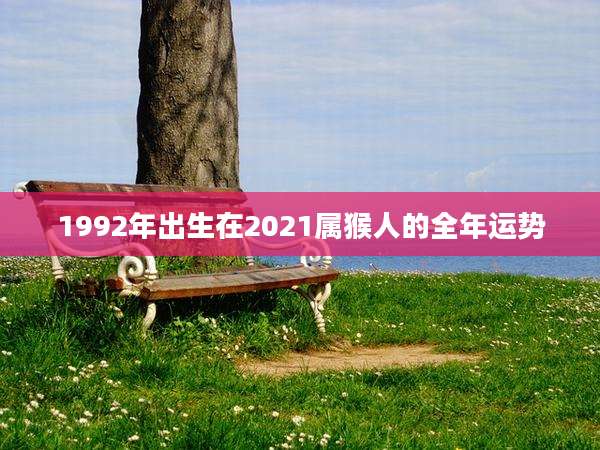 1992年出生在2021属猴人的全年运势