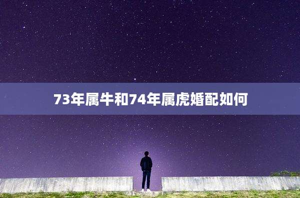 73年属牛和74年属虎婚配如何