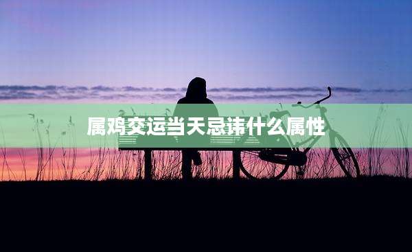 属鸡交运当天忌讳什么属性