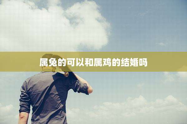 属兔的可以和属鸡的结婚吗