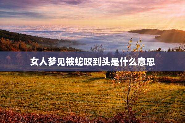 女人梦见被蛇咬到头是什么意思