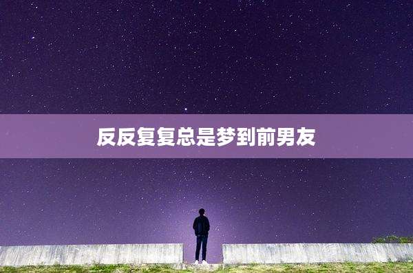 反反复复总是梦到前男友