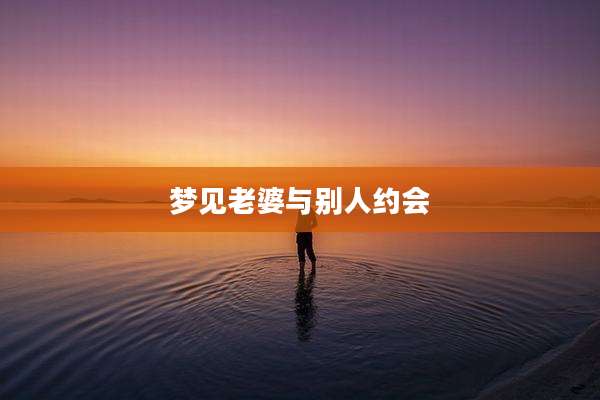 梦见老婆与别人约会