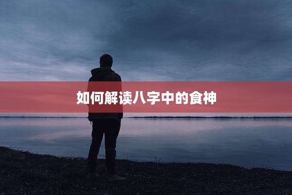 如何解读八字中的食神