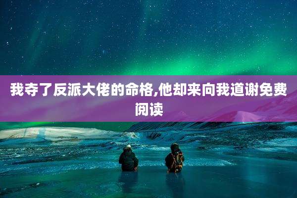 我夺了反派大佬的命格,他却来向我道谢免费阅读