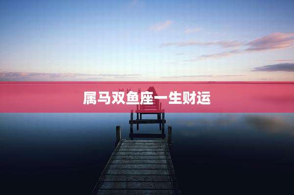 属马双鱼座一生财运