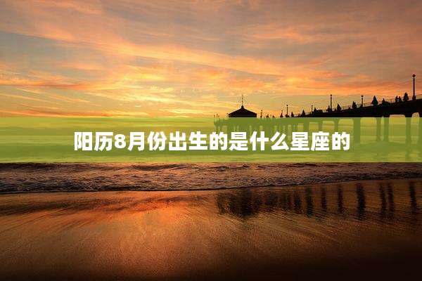 阳历8月份出生的是什么星座的
