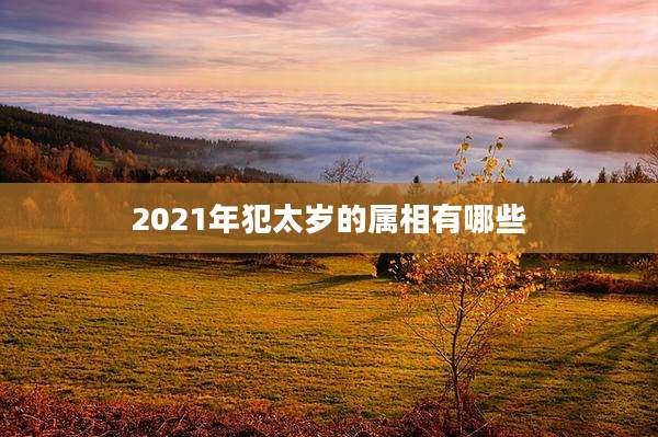 2021年犯太岁的属相有哪些