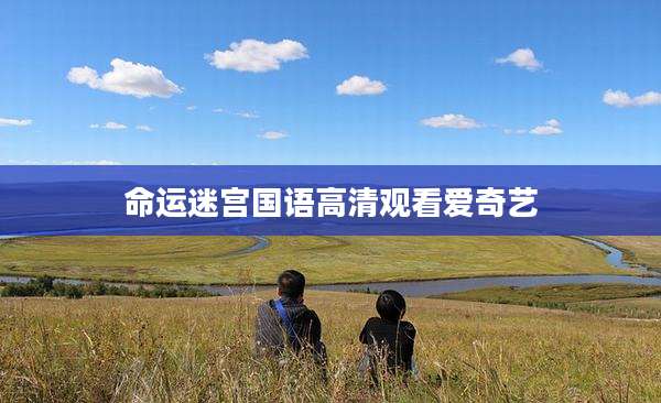 命运迷宫国语高清观看爱奇艺