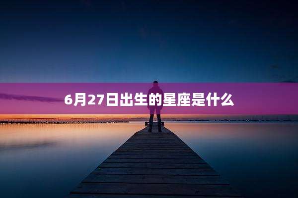 6月27日出生的星座是什么