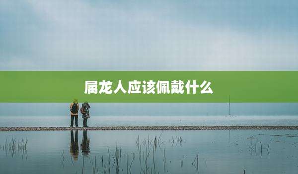 属龙人应该佩戴什么