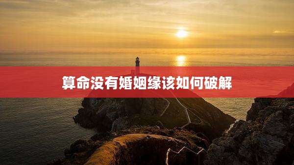 算命没有婚姻缘该如何破解