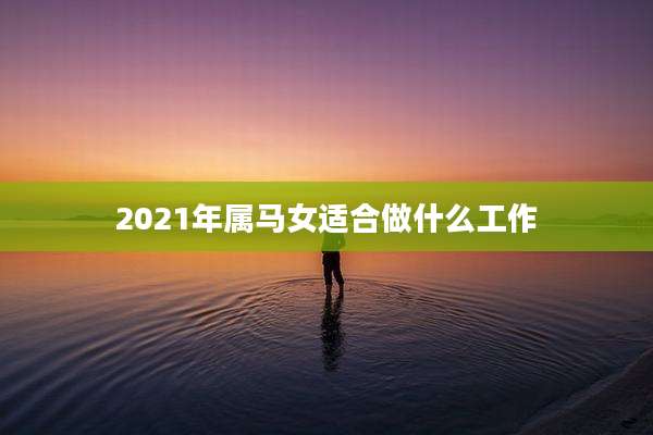 2021年属马女适合做什么工作