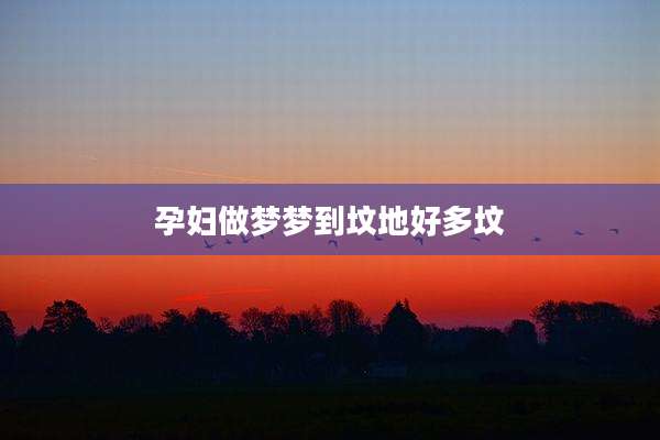 孕妇做梦梦到坟地好多坟