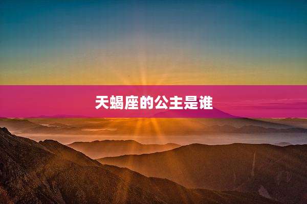 天蝎座的公主是谁
