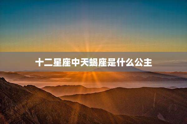 十二星座中天蝎座是什么公主