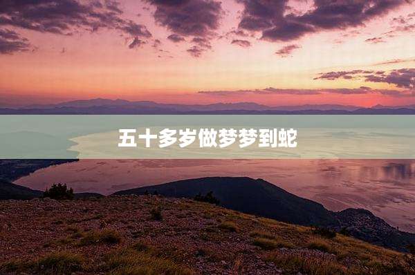 五十多岁做梦梦到蛇