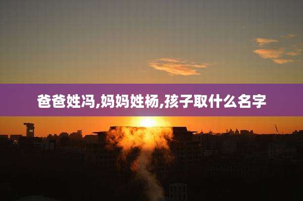爸爸姓冯,妈妈姓杨,孩子取什么名字