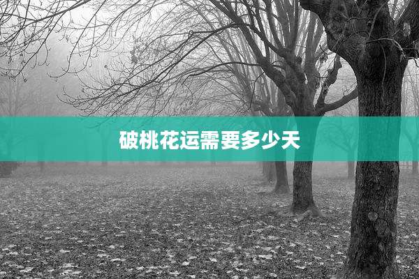 破桃花运需要多少天
