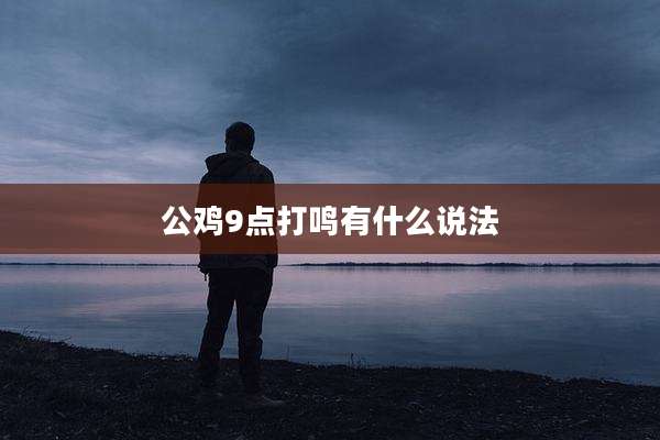 公鸡9点打鸣有什么说法
