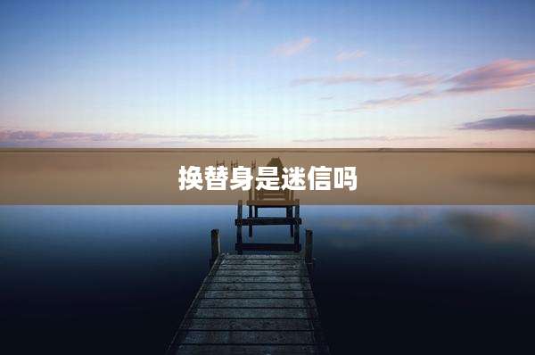 换替身是迷信吗
